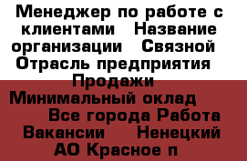 Менеджер по работе с клиентами › Название организации ­ Связной › Отрасль предприятия ­ Продажи › Минимальный оклад ­ 25 000 - Все города Работа » Вакансии   . Ненецкий АО,Красное п.